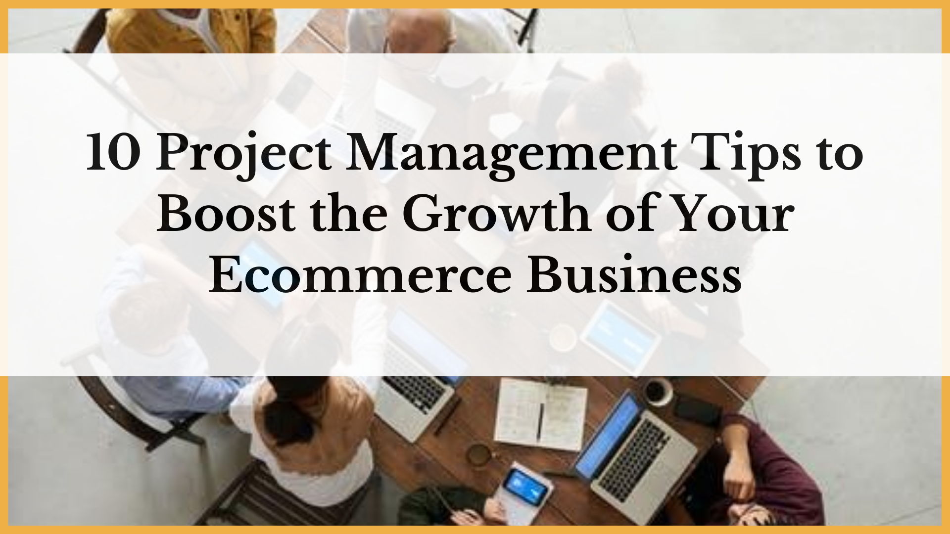 10 Project Management Tips to Help Grow Your eCommerce Business